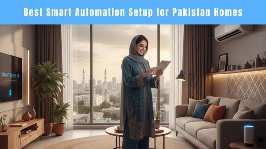 Best Smart Automation Setup for Pakistan Homes – Complete Guide